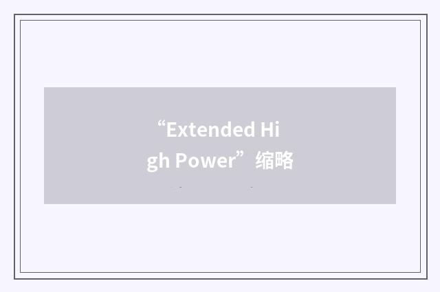 “Extended High Power”缩略