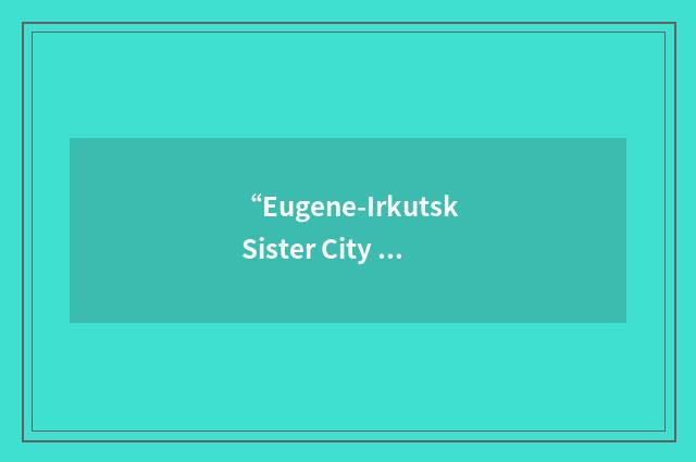 “Eugene-Irkutsk Sister City Committee”缩略