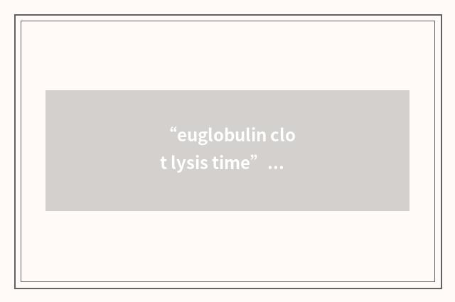 “euglobulin clot lysis time”缩略