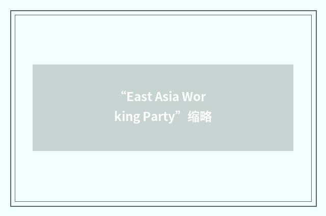 “East Asia Working Party”缩略