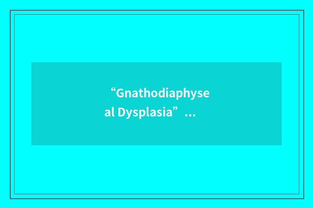 “Gnathodiaphyseal Dysplasia”缩略