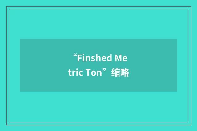 “Finshed Metric Ton”缩略