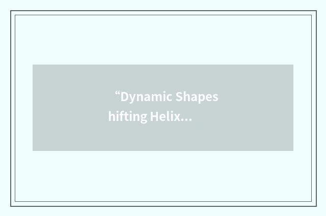 “Dynamic Shapeshifting Helix”缩略