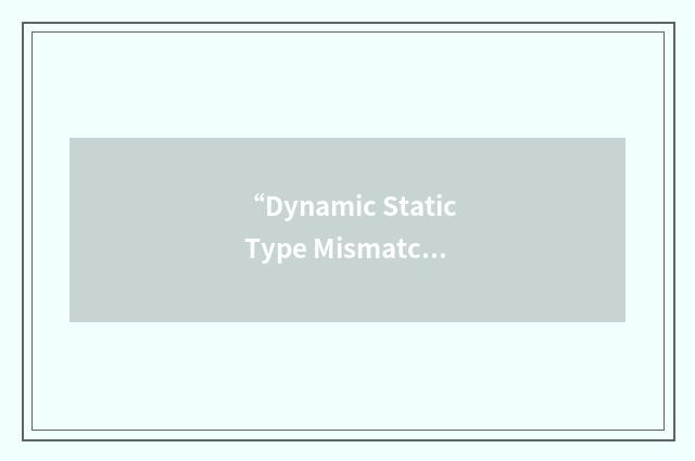 “Dynamic Static Type Mismatch”缩略