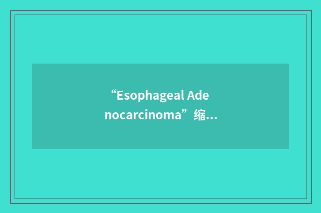 “Esophageal Adenocarcinoma”缩略