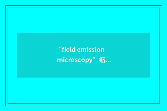 “field emission microscopy”缩略