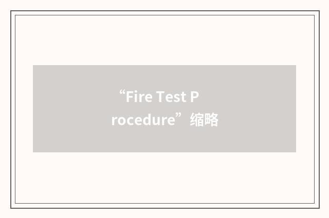 “Fire Test Procedure”缩略