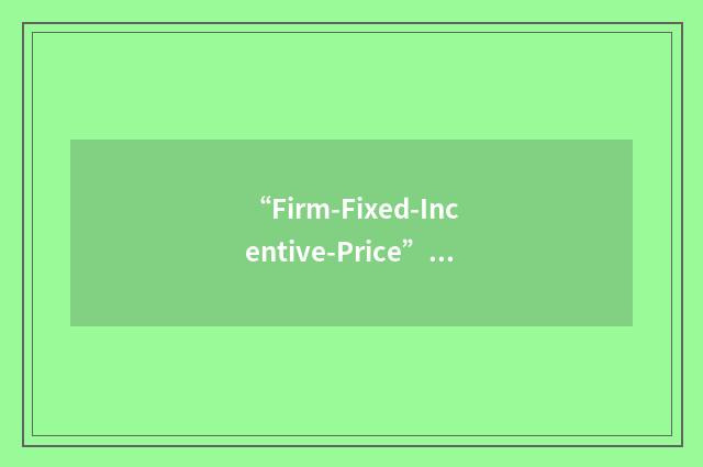 “Firm-Fixed-Incentive-Price”缩略