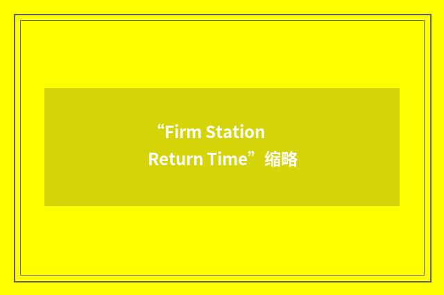 “Firm Station Return Time”缩略