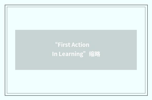 “First Action In Learning”缩略