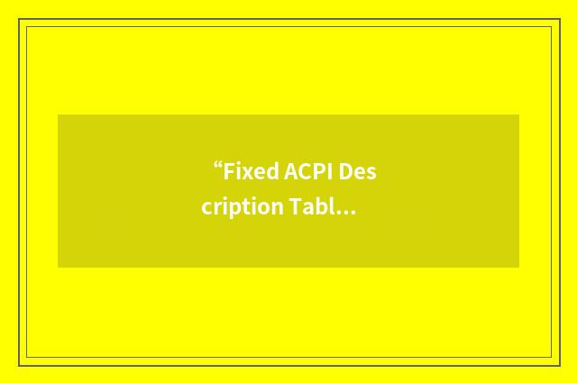 “Fixed ACPI Description Table”缩略