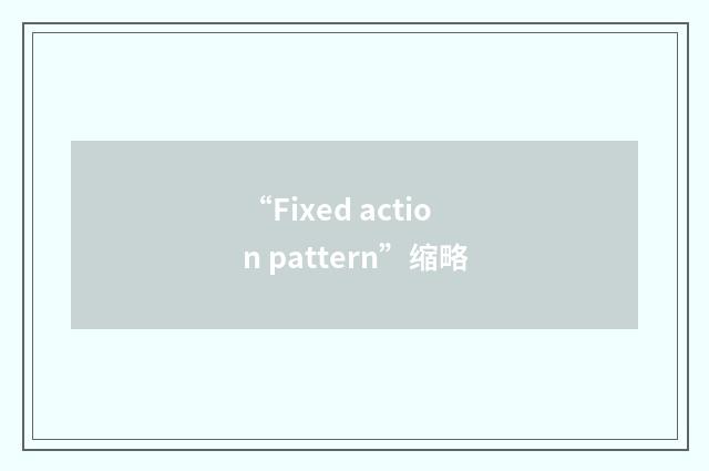 “Fixed action pattern”缩略