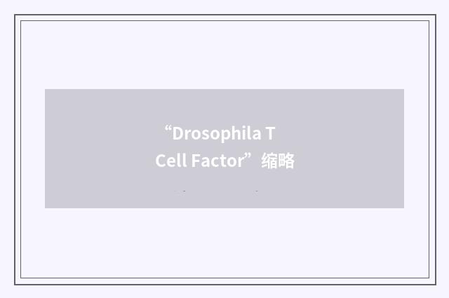 “Drosophila T Cell Factor”缩略
