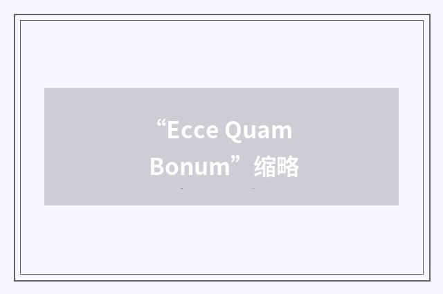 “Ecce Quam Bonum”缩略