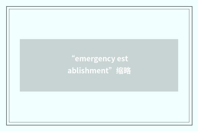 “emergency establishment”缩略