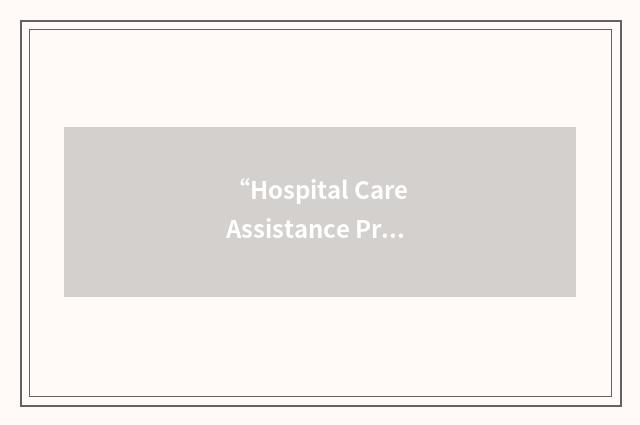 “Hospital Care Assistance Program”缩略