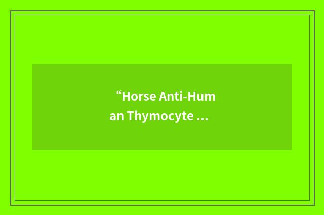 “Horse Anti-Human Thymocyte Globulin”缩略