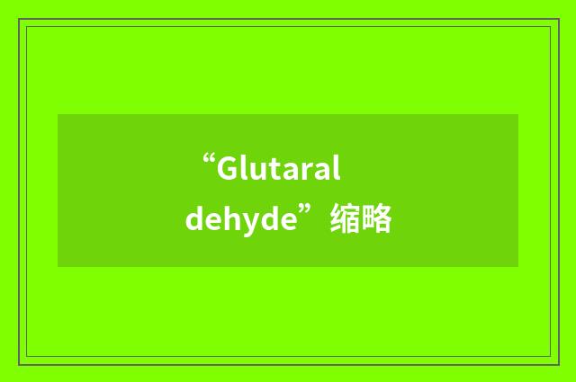 “Glutaraldehyde”缩略