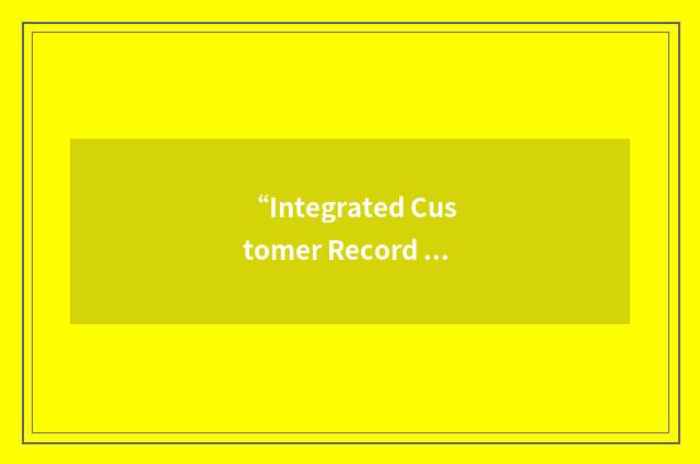 “Integrated Customer Record Information System”缩略