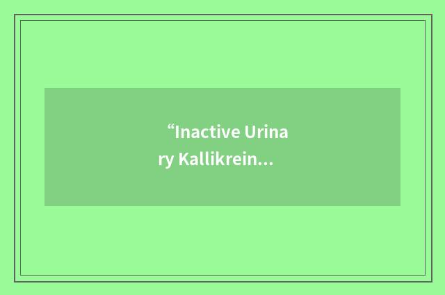 “Inactive Urinary Kallikrein to Creatinine Ratio”缩略