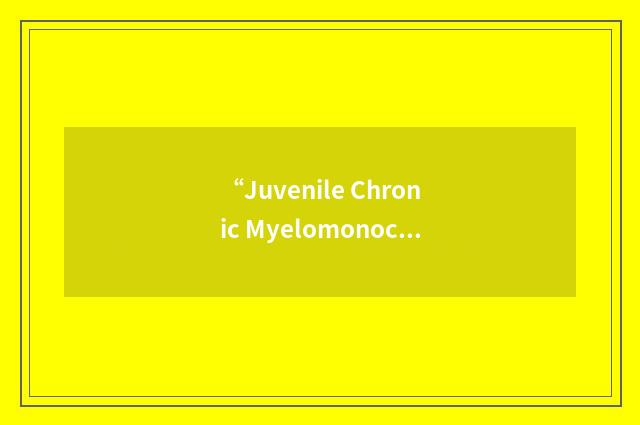 “Juvenile Chronic Myelomonocytic Leukemia”缩略