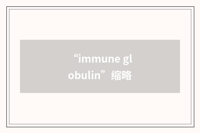 “immune globulin”缩略
