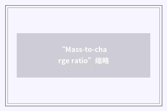 “Mass-to-charge ratio”缩略