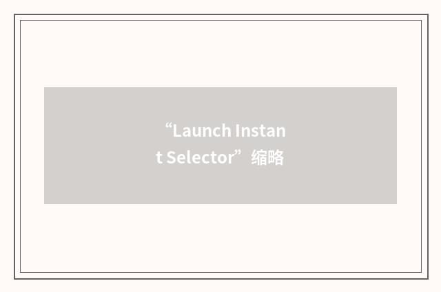 “Launch Instant Selector”缩略