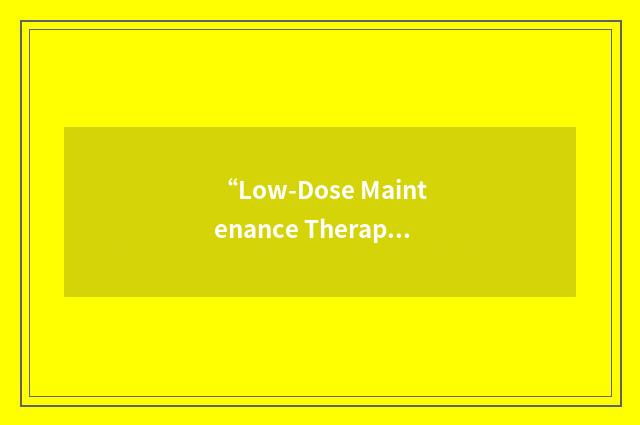 “Low-Dose Maintenance Therapy”缩略