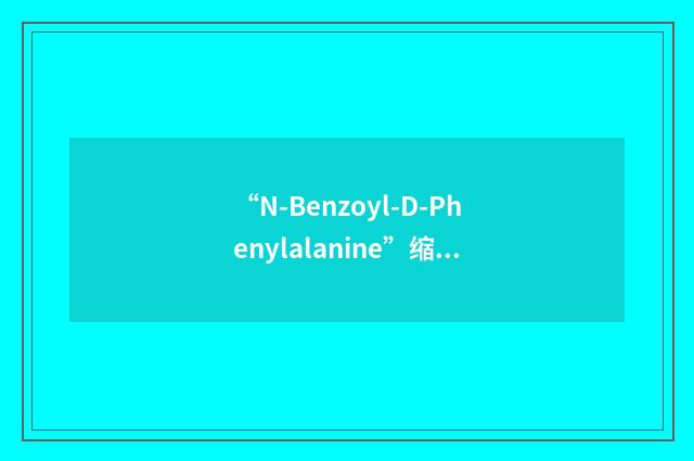 “N-Benzoyl-D-Phenylalanine”缩略