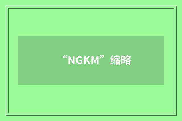“NGKM”缩略