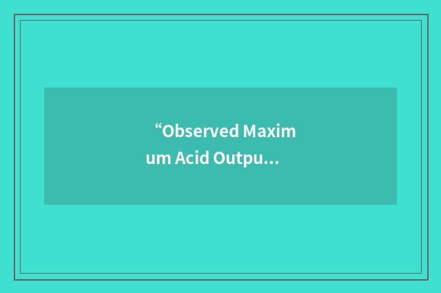 “Observed Maximum Acid Output”缩略