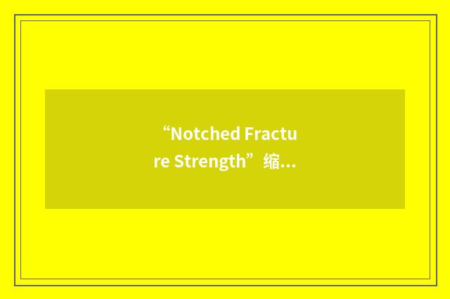 “Notched Fracture Strength”缩略