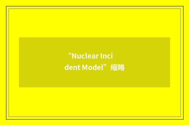 “Nuclear Incident Model”缩略