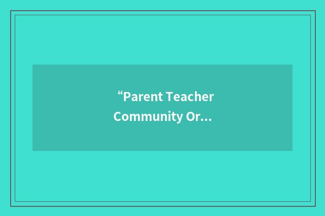 “Parent Teacher Community Organization”缩略