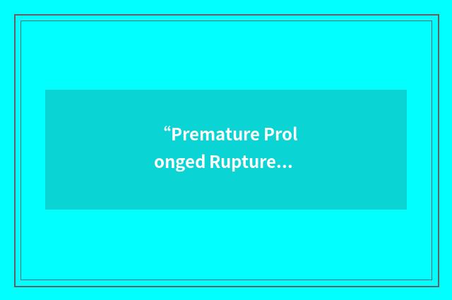 “Premature Prolonged Rupture of the Membranes”缩略