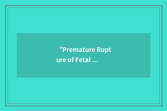 “Premature Rupture of Fetal Membranes”缩略