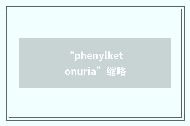 “phenylketonuria”缩略