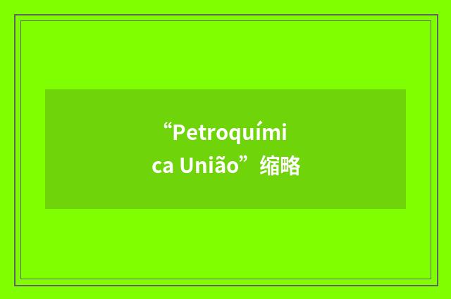 “Petroquímica União”缩略