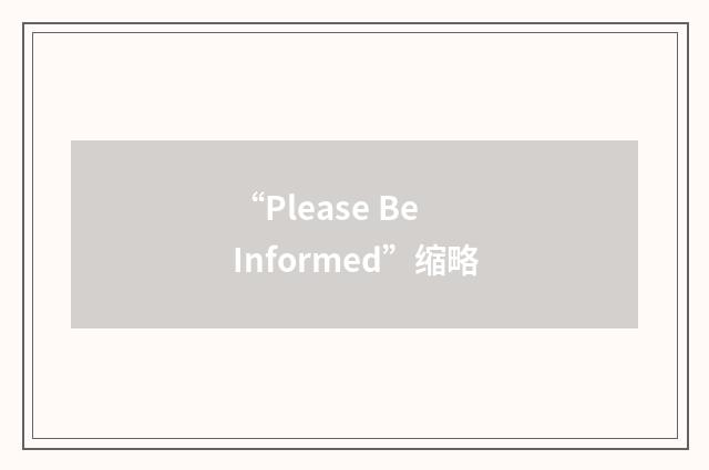 “Please Be Informed”缩略