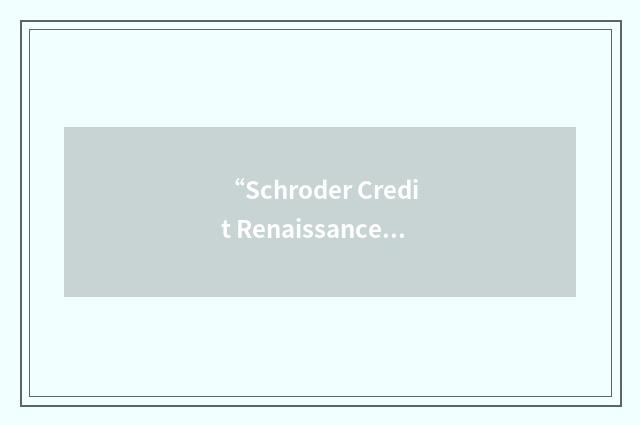 “Schroder Credit Renaissance Fund”缩略