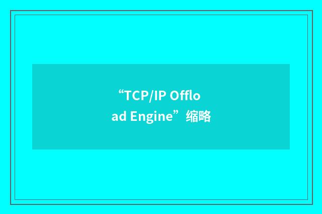 “TCP/IP Offload Engine”缩略