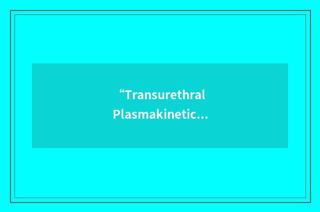 “Transurethral Plasmakinetic Vaporization Prostatectomy”缩略