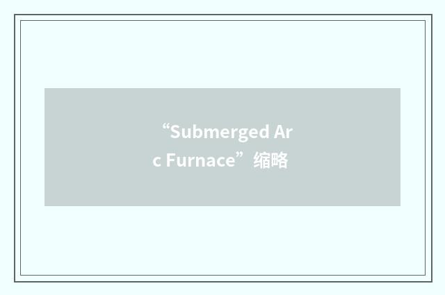“Submerged Arc Furnace”缩略