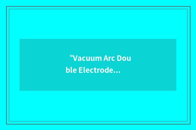 “Vacuum Arc Double Electrode Remelting”缩略