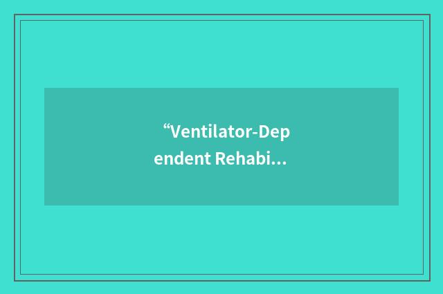 “Ventilator-Dependent Rehabilitation Unit”缩略