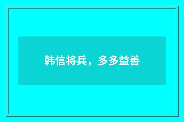 韩信将兵,多多益善