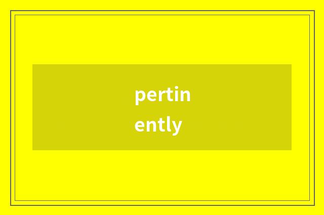 pertinently