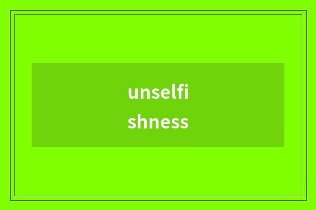 unselfishness