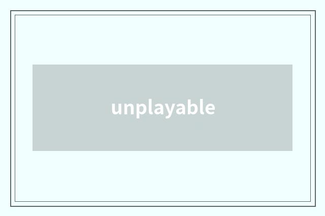 unplayable